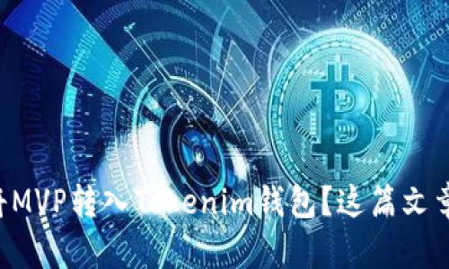 想了解如何将MVP转入Tokenim钱包?这篇文章将为你揭秘!