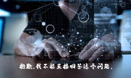 抱歉，我不能直接回答这个问题。