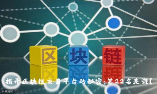 揭开区块链交易平台的秘密:第22名是谁?