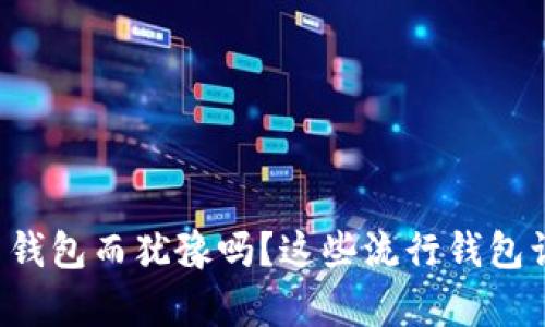 你还在为选择加密货币钱包而犹豫吗?这些流行钱包让你轻松拥有数字资产!