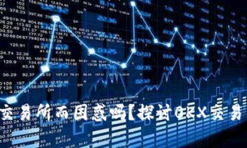 你还在为选择交易所而困惑吗?探讨0KX交易所的真实体验!