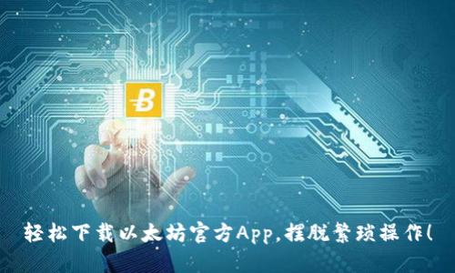 轻松下载以太坊官方App,摆脱繁琐操作!