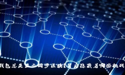 为什么你的钱包总是显示同步区块？背后隐藏着哪些挑战和解决方案？