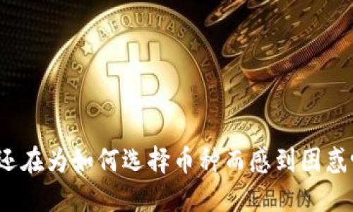 你还在为如何选择币种而感到困惑吗?