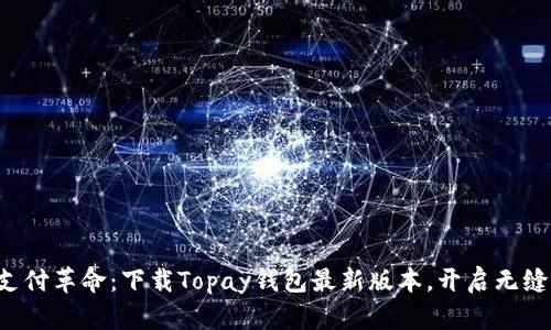 轻松体验支付革命：下载Topay钱包最新版本，开启无缝支付之旅！