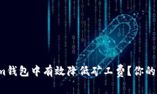 如何在Tokenim钱包中有效降低矿工费?你的钱花的值得吗?