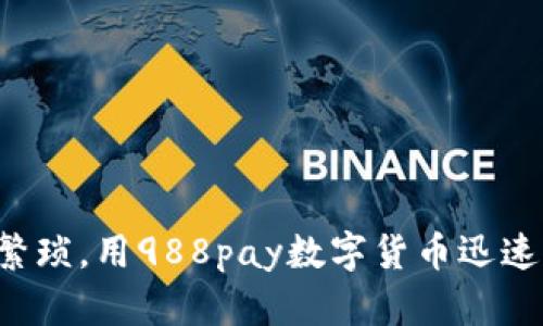 告别繁琐,用988pay数字货币迅速转身!