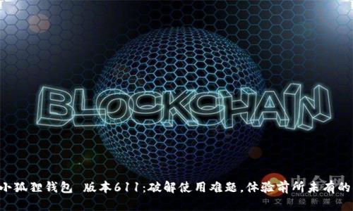 掌握小狐狸钱包 版本611:破解使用难题,体验前所未有的便利!