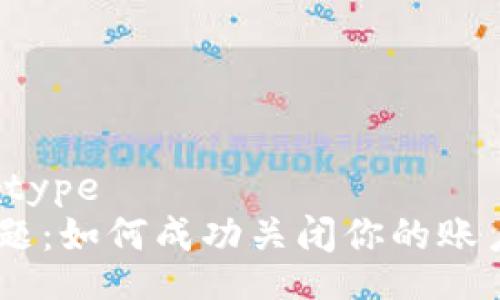 datatype/datatype
Tokenim销户难题:如何成功关闭你的账户而不留下烦恼?