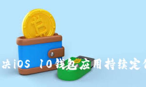 如何解决iOS 10钱包应用持续定位问题?