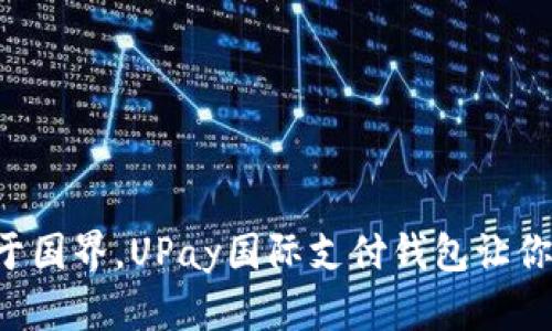 不再受限于国界，UPay国际支付钱包让你自由交易！