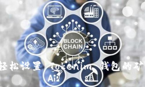 如何轻松设置 Tokenim 钱包的矿工费?