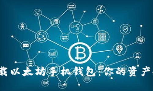 如何安全快速地下载以太坊手机钱包：你的资产安全又得到了保障？