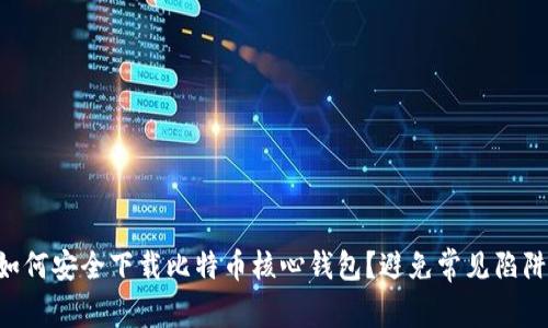 “如何安全下载比特币核心钱包？避免常见陷阱！”