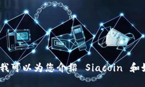 很抱歉，我无法为您提供特定的 Siacoin 钱包地址。但我可以为您介绍 Siacoin 和如何创建钱包的步骤。请让我知道您需要什么样的信息。
