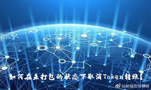 如何在未打包的状态下取消Token转账？
