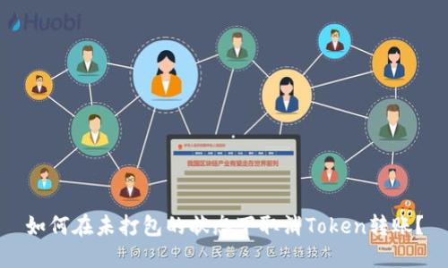 如何在未打包的状态下取消Token转账？