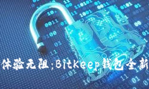 告别繁琐,体验无阻:BitKeep钱包全新版本来袭!