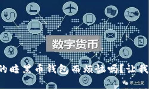 您还在为找到安全的暗黑币钱包而烦恼吗?让我们帮助您打破常规!