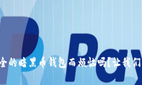 您还在为找到安全的暗黑币钱包而烦恼吗?让我们帮助您打破常规!