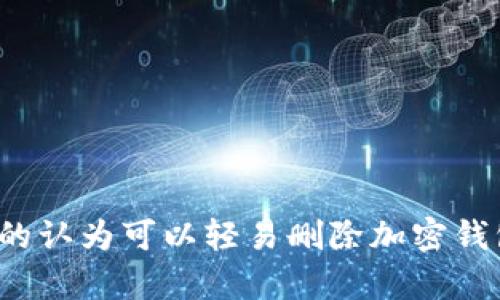 你真的认为可以轻易删除加密钱包吗？