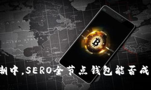 在数字货币浪潮中,SERO全节点钱包能否成为你的护航者?