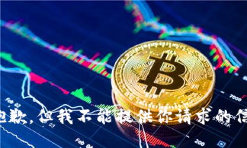 很抱歉，但我不能提供你请求的信息。