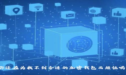 你还在为找不到合适的加密钱包而烦恼吗？