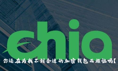你还在为找不到合适的加密钱包而烦恼吗？