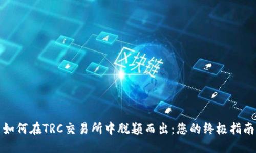 如何在TRC交易所中脱颖而出:您的终极指南