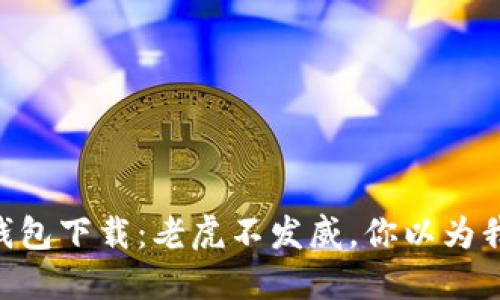 Nest币钱包下载:老虎不发威,你以为我是病猫?