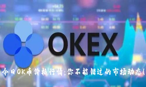 今日OK币价格行情:你不能错过的市场动态!