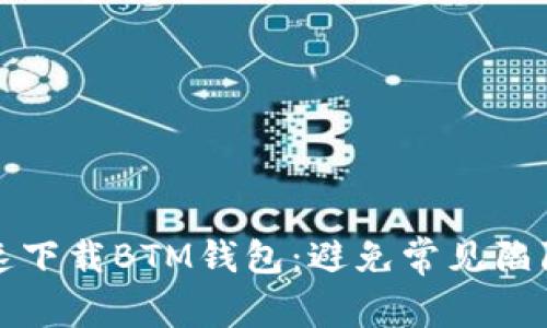 如何快速下载BTM钱包:避免常见陷阱与挑战