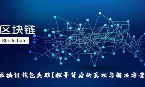 区块链钱包失联?探寻背后的真相与解决方案!