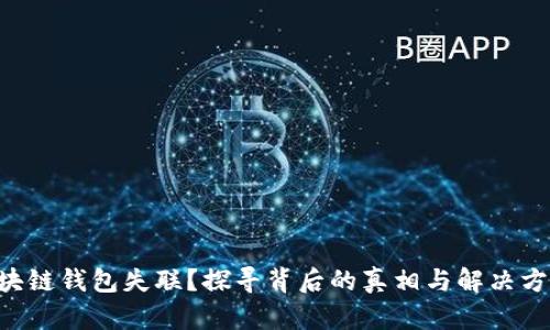 区块链钱包失联?探寻背后的真相与解决方案!