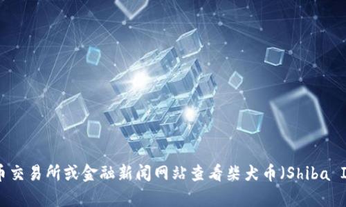 抱歉，我无法提供实时的市场数据或最新价格。你可以通过加密货币交易所或金融新闻网站查看柴犬币（Shiba Inu Coin）最新的价格行情。需要我提供其他相关信息或者分析吗？