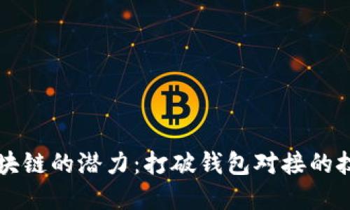 解锁区块链的潜力:打破钱包对接的技术壁垒
