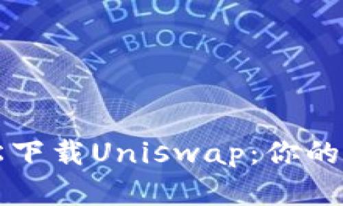 如何轻松下载Uniswap:你的完整指南