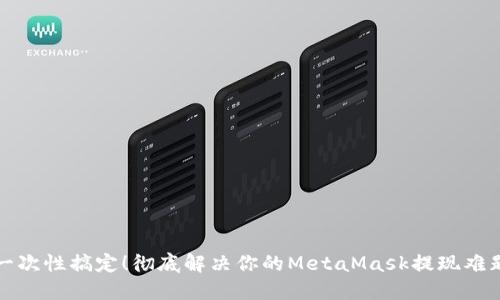 一次性搞定！彻底解决你的MetaMask提现难题