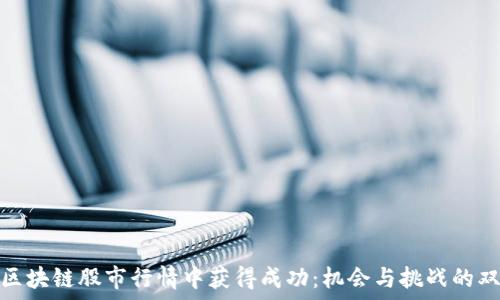 ответ  
如何在区块链股市行情中获得成功：机会与挑战的双重考验