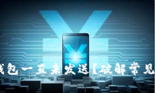 为什么你的ETH钱包一直未发送？破解常见问题的真正原因！