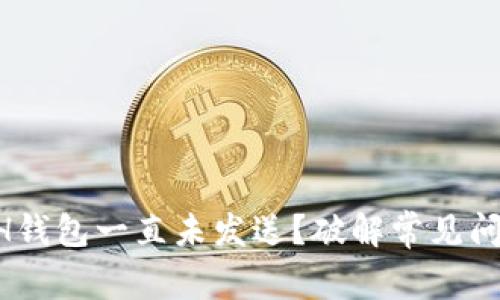 为什么你的ETH钱包一直未发送？破解常见问题的真正原因！