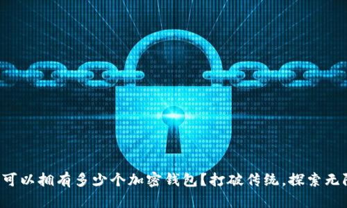 一个人可以拥有多少个加密钱包?打破传统,探索无限可能!