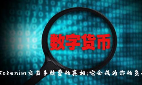 探索Tokenim交易手续费的真相：它会成为你的负担吗？