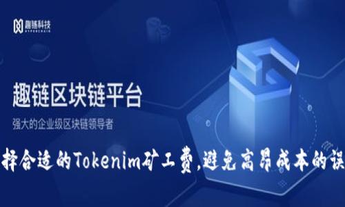 选择合适的Tokenim矿工费,避免高昂成本的误区