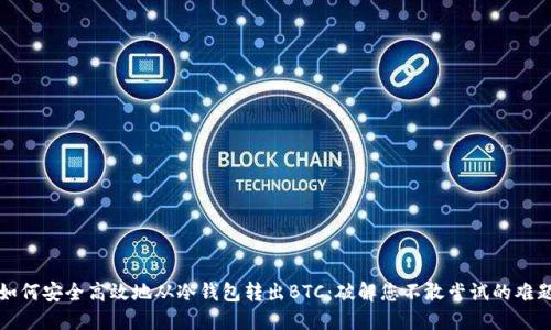 如何安全高效地从冷钱包转出BTC：破解您不敢尝试的难题
