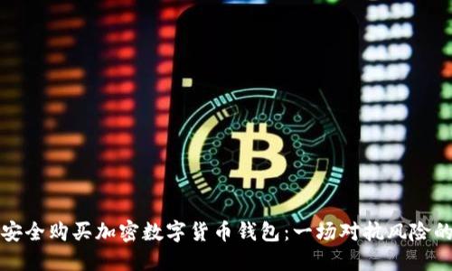 如何安全购买加密数字货币钱包：一场对抗风险的旅程