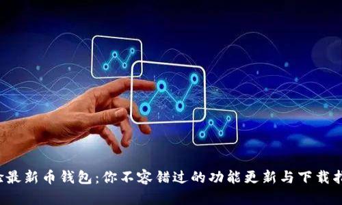 体验最新币钱包:你不容错过的功能更新与下载指南!