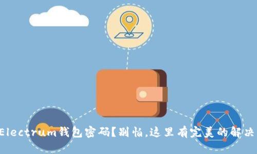 忘记Electrum钱包密码?别怕,这里有完美的解决方案!