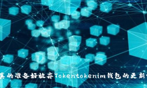 你真的准备好放弃Tokentokenim钱包的更新吗？